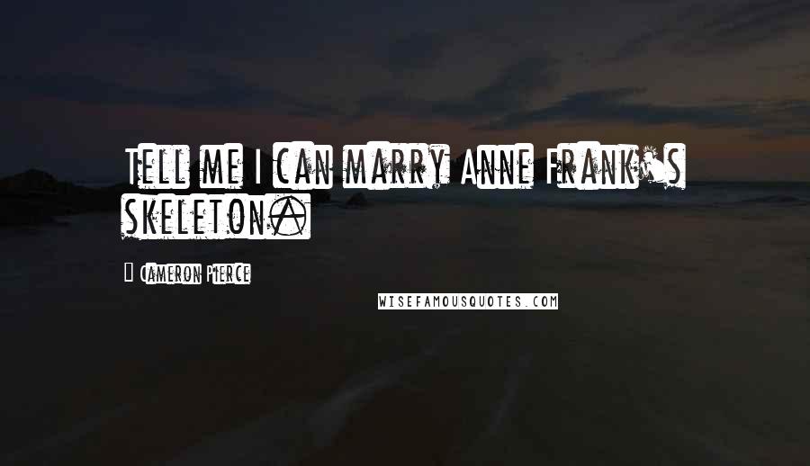 Cameron Pierce Quotes: Tell me I can marry Anne Frank's skeleton.