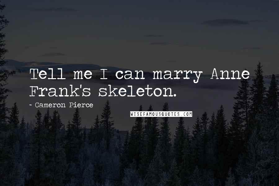 Cameron Pierce Quotes: Tell me I can marry Anne Frank's skeleton.