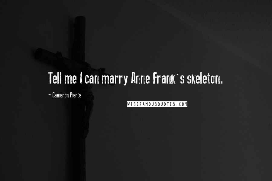 Cameron Pierce Quotes: Tell me I can marry Anne Frank's skeleton.