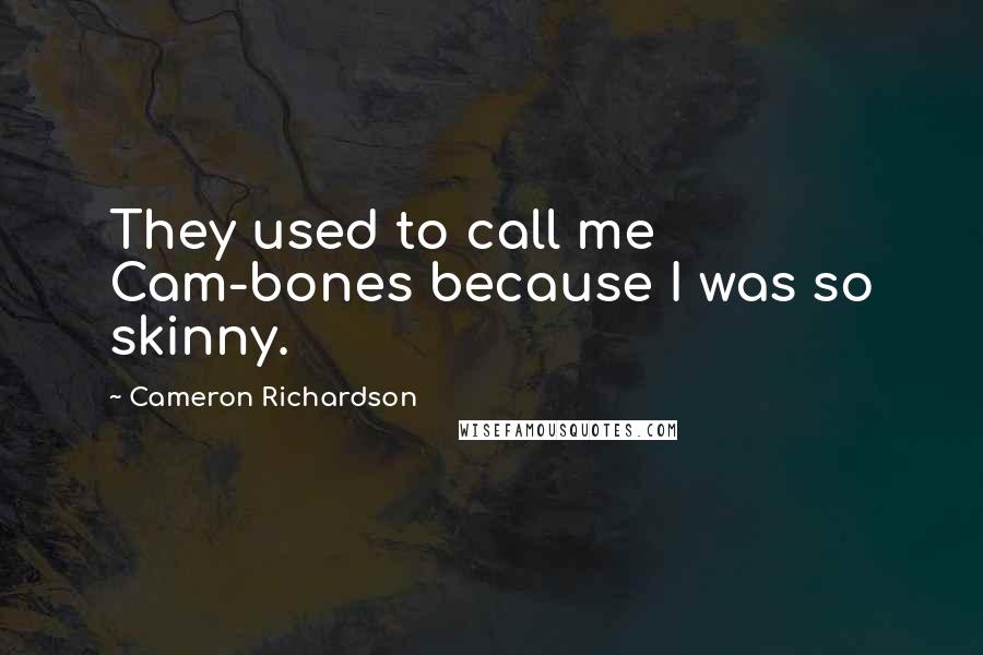 Cameron Richardson Quotes: They used to call me Cam-bones because I was so skinny.
