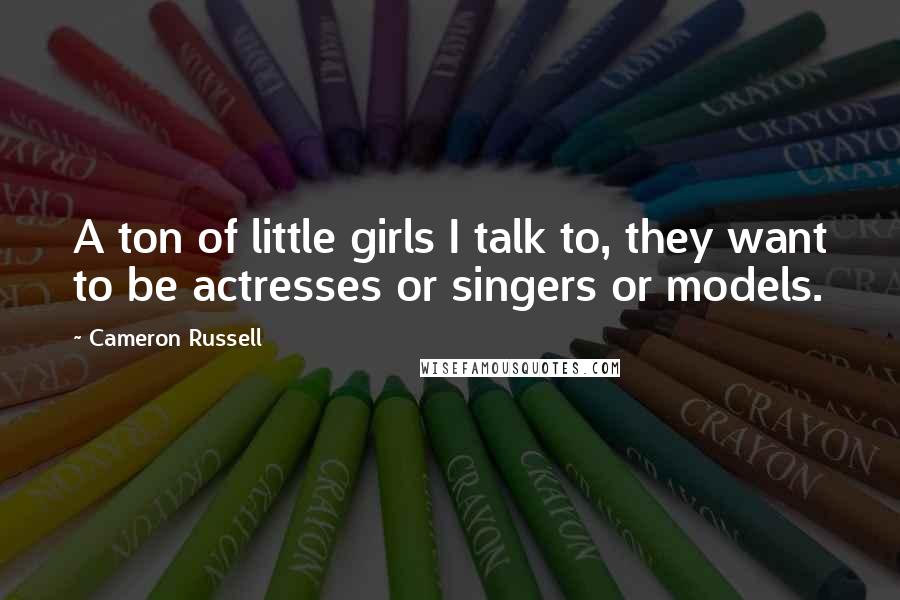 Cameron Russell Quotes: A ton of little girls I talk to, they want to be actresses or singers or models.