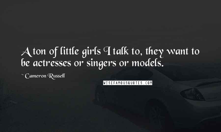 Cameron Russell Quotes: A ton of little girls I talk to, they want to be actresses or singers or models.