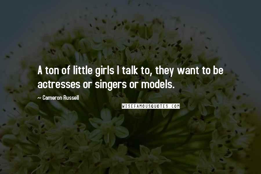 Cameron Russell Quotes: A ton of little girls I talk to, they want to be actresses or singers or models.