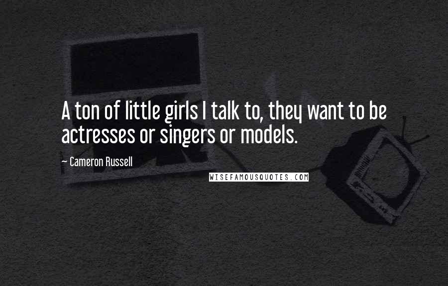 Cameron Russell Quotes: A ton of little girls I talk to, they want to be actresses or singers or models.