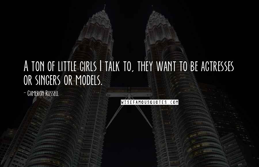 Cameron Russell Quotes: A ton of little girls I talk to, they want to be actresses or singers or models.