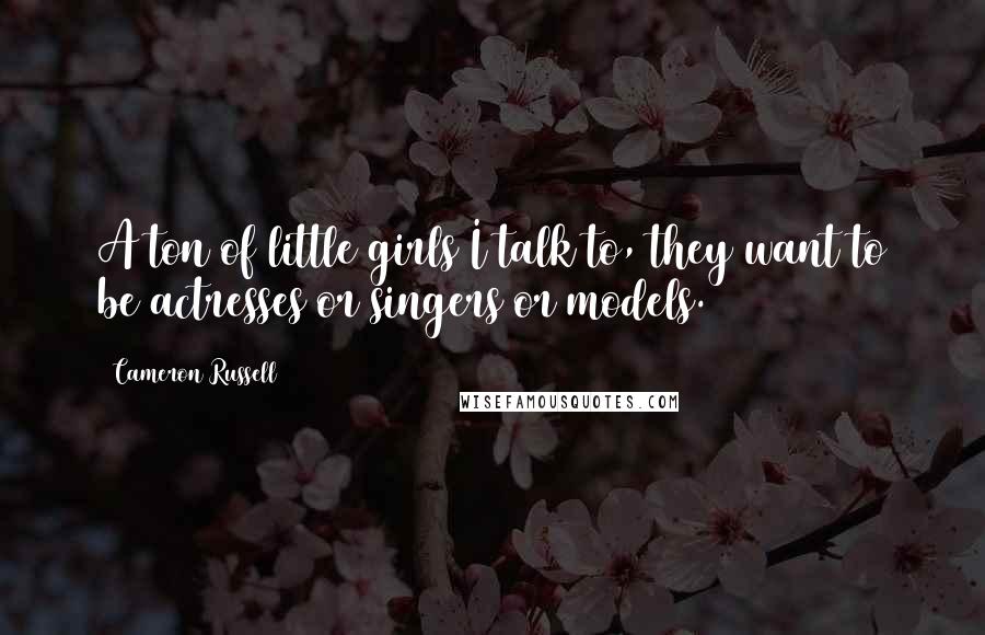 Cameron Russell Quotes: A ton of little girls I talk to, they want to be actresses or singers or models.