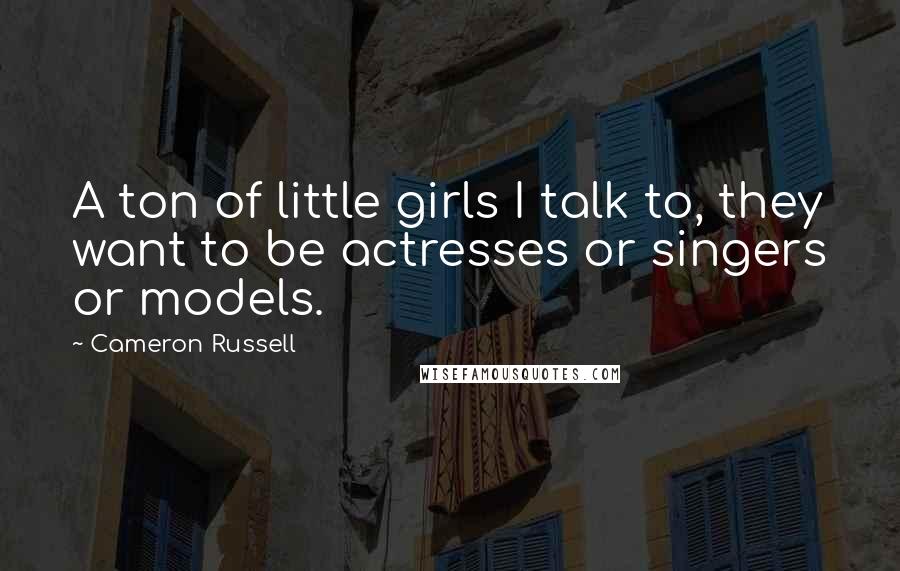 Cameron Russell Quotes: A ton of little girls I talk to, they want to be actresses or singers or models.
