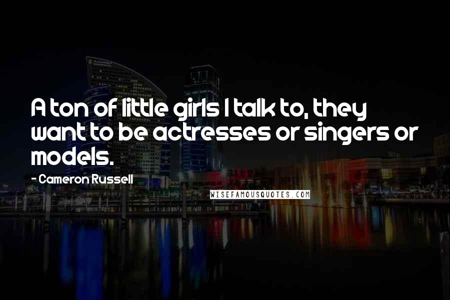 Cameron Russell Quotes: A ton of little girls I talk to, they want to be actresses or singers or models.