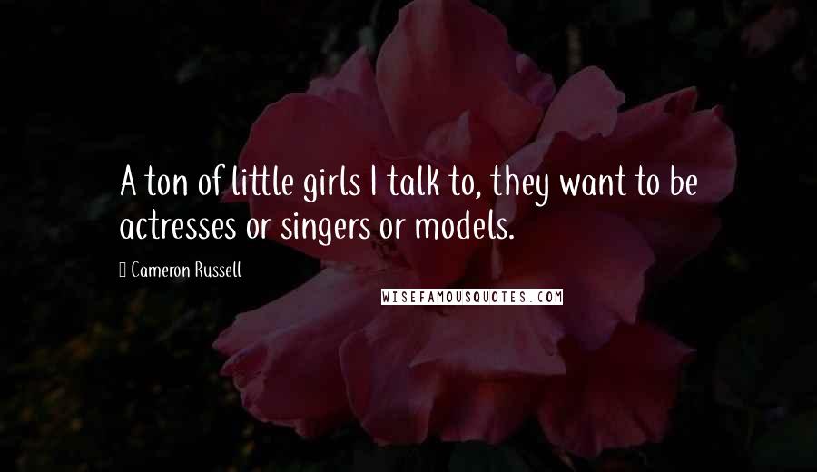 Cameron Russell Quotes: A ton of little girls I talk to, they want to be actresses or singers or models.