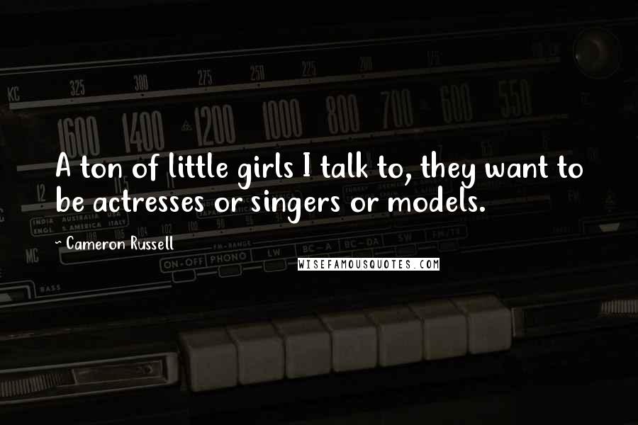 Cameron Russell Quotes: A ton of little girls I talk to, they want to be actresses or singers or models.