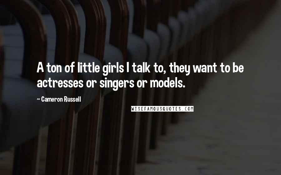Cameron Russell Quotes: A ton of little girls I talk to, they want to be actresses or singers or models.