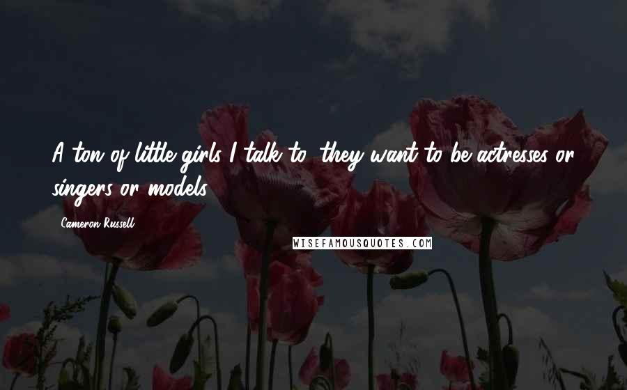 Cameron Russell Quotes: A ton of little girls I talk to, they want to be actresses or singers or models.