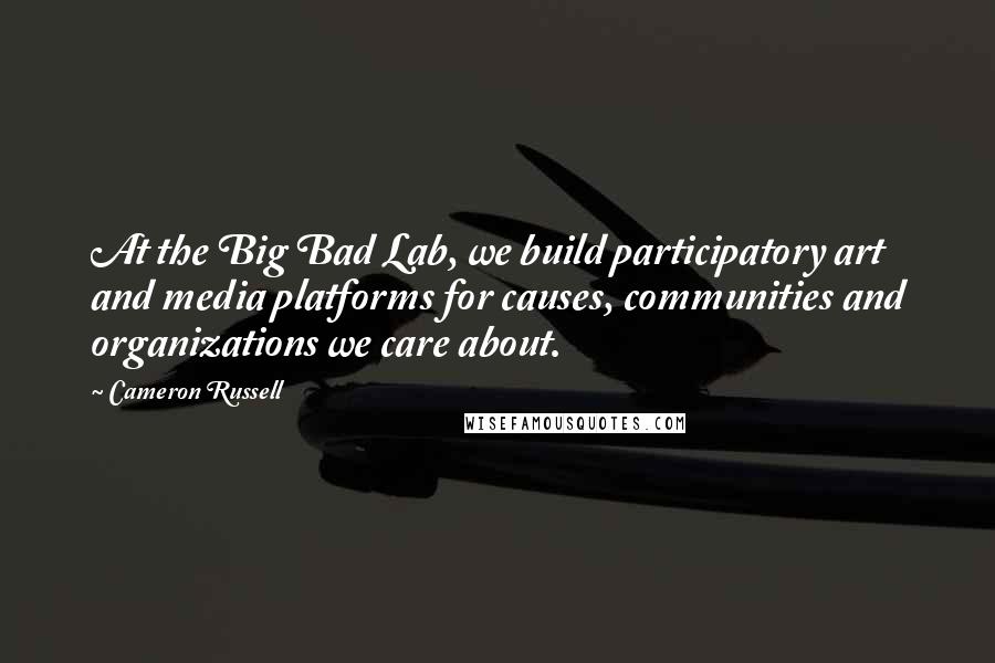 Cameron Russell Quotes: At the Big Bad Lab, we build participatory art and media platforms for causes, communities and organizations we care about.