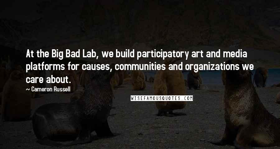 Cameron Russell Quotes: At the Big Bad Lab, we build participatory art and media platforms for causes, communities and organizations we care about.