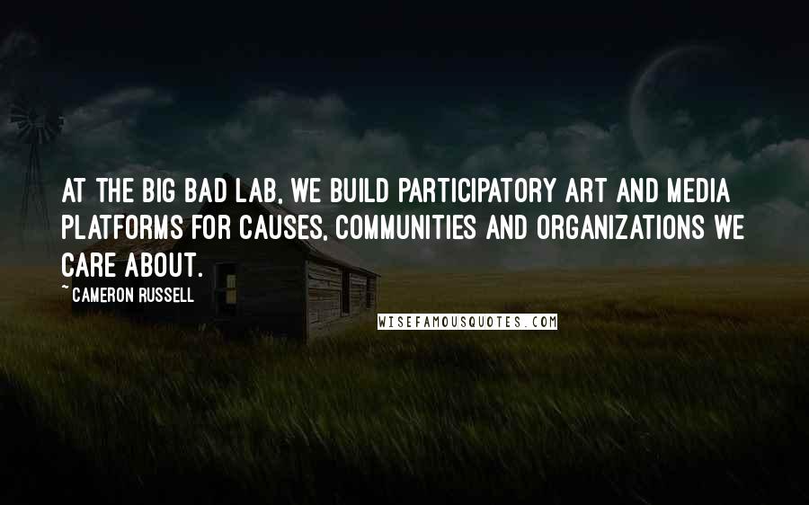 Cameron Russell Quotes: At the Big Bad Lab, we build participatory art and media platforms for causes, communities and organizations we care about.