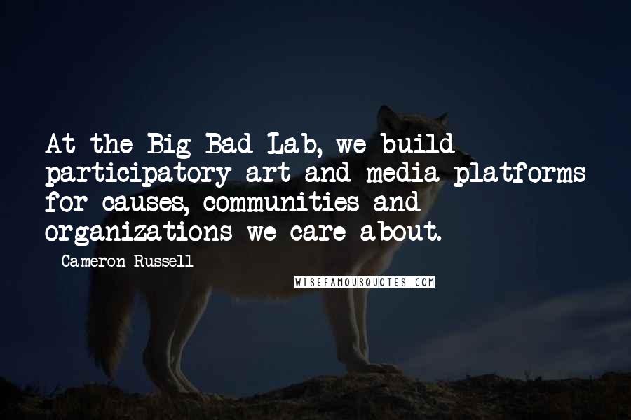 Cameron Russell Quotes: At the Big Bad Lab, we build participatory art and media platforms for causes, communities and organizations we care about.