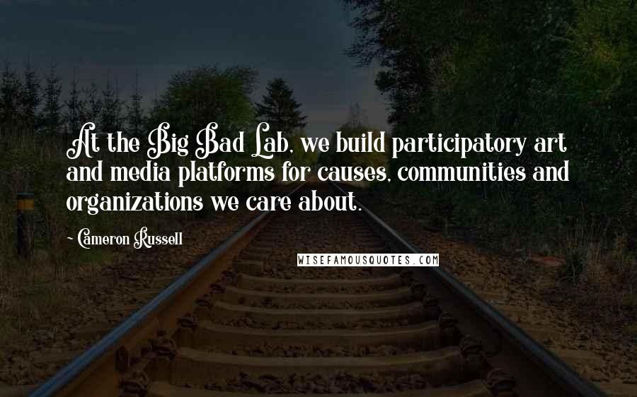 Cameron Russell Quotes: At the Big Bad Lab, we build participatory art and media platforms for causes, communities and organizations we care about.