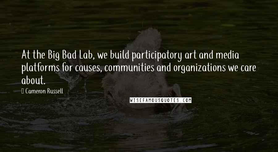 Cameron Russell Quotes: At the Big Bad Lab, we build participatory art and media platforms for causes, communities and organizations we care about.