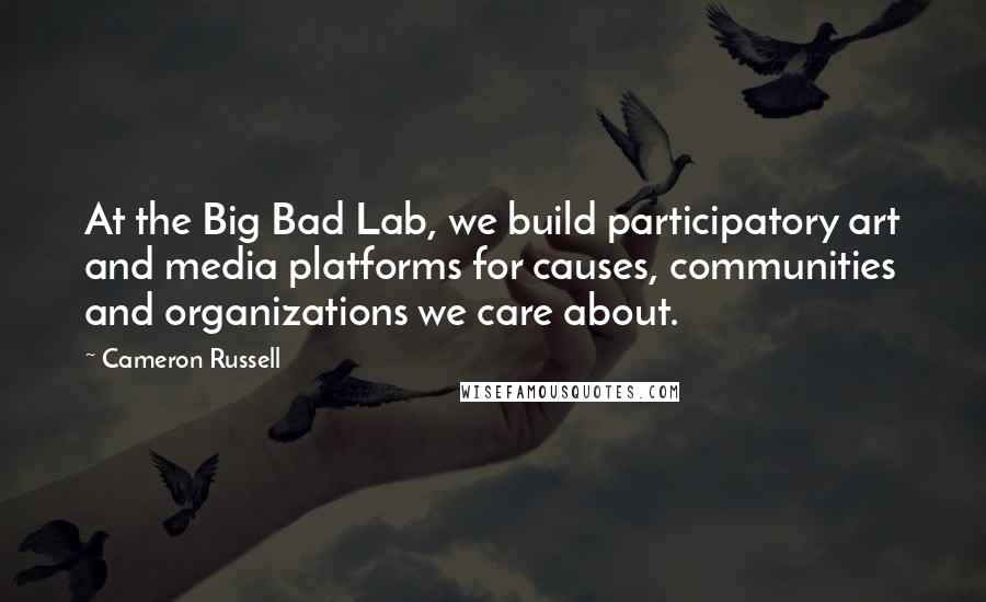 Cameron Russell Quotes: At the Big Bad Lab, we build participatory art and media platforms for causes, communities and organizations we care about.