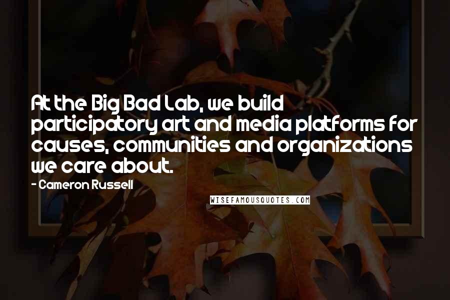 Cameron Russell Quotes: At the Big Bad Lab, we build participatory art and media platforms for causes, communities and organizations we care about.