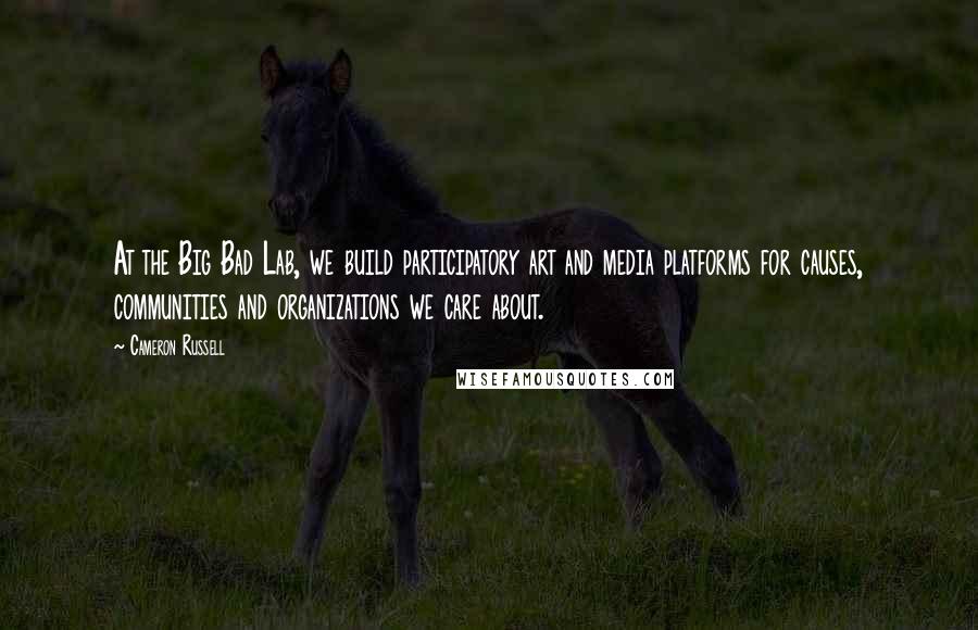 Cameron Russell Quotes: At the Big Bad Lab, we build participatory art and media platforms for causes, communities and organizations we care about.