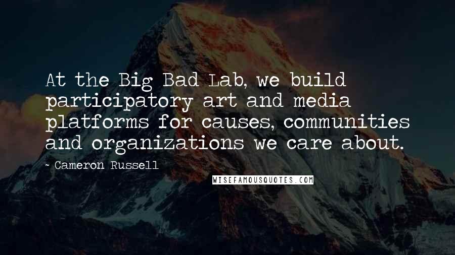 Cameron Russell Quotes: At the Big Bad Lab, we build participatory art and media platforms for causes, communities and organizations we care about.