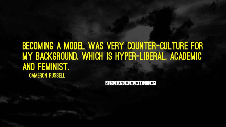 Cameron Russell Quotes: Becoming a model was very counter-culture for my background, which is hyper-liberal, academic and feminist.