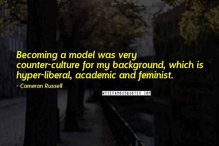 Cameron Russell Quotes: Becoming a model was very counter-culture for my background, which is hyper-liberal, academic and feminist.