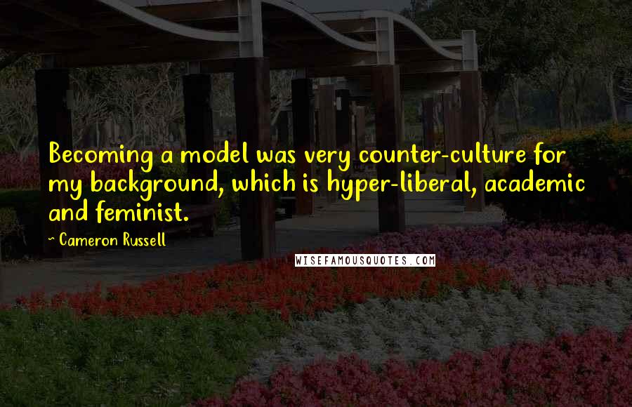 Cameron Russell Quotes: Becoming a model was very counter-culture for my background, which is hyper-liberal, academic and feminist.