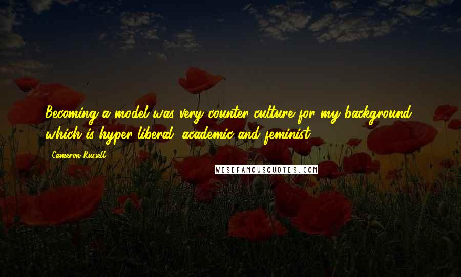 Cameron Russell Quotes: Becoming a model was very counter-culture for my background, which is hyper-liberal, academic and feminist.