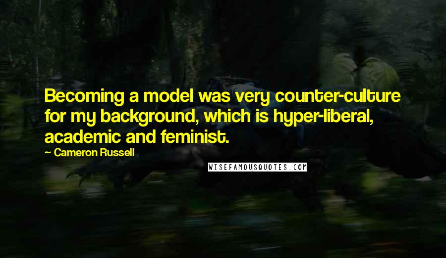 Cameron Russell Quotes: Becoming a model was very counter-culture for my background, which is hyper-liberal, academic and feminist.