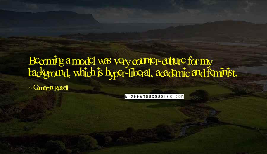 Cameron Russell Quotes: Becoming a model was very counter-culture for my background, which is hyper-liberal, academic and feminist.