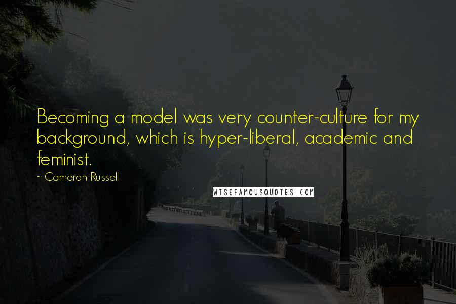 Cameron Russell Quotes: Becoming a model was very counter-culture for my background, which is hyper-liberal, academic and feminist.