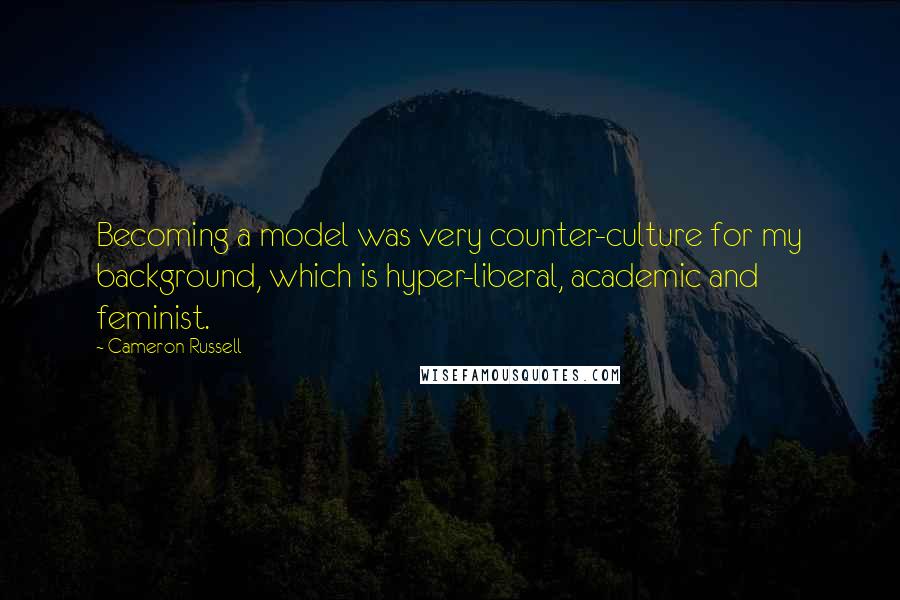 Cameron Russell Quotes: Becoming a model was very counter-culture for my background, which is hyper-liberal, academic and feminist.