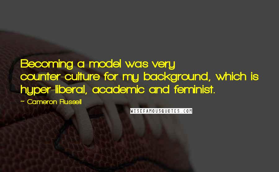 Cameron Russell Quotes: Becoming a model was very counter-culture for my background, which is hyper-liberal, academic and feminist.