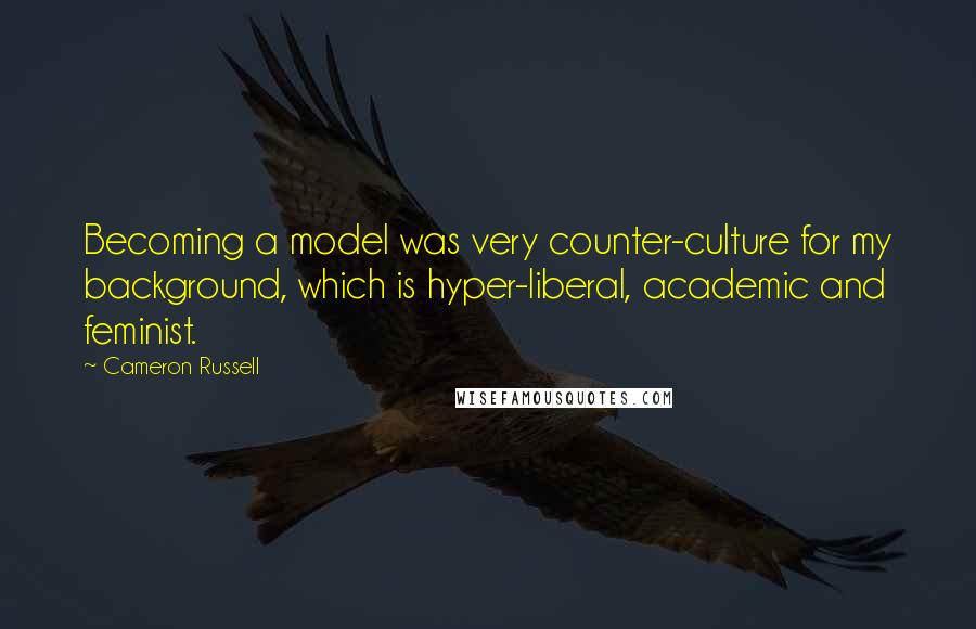 Cameron Russell Quotes: Becoming a model was very counter-culture for my background, which is hyper-liberal, academic and feminist.