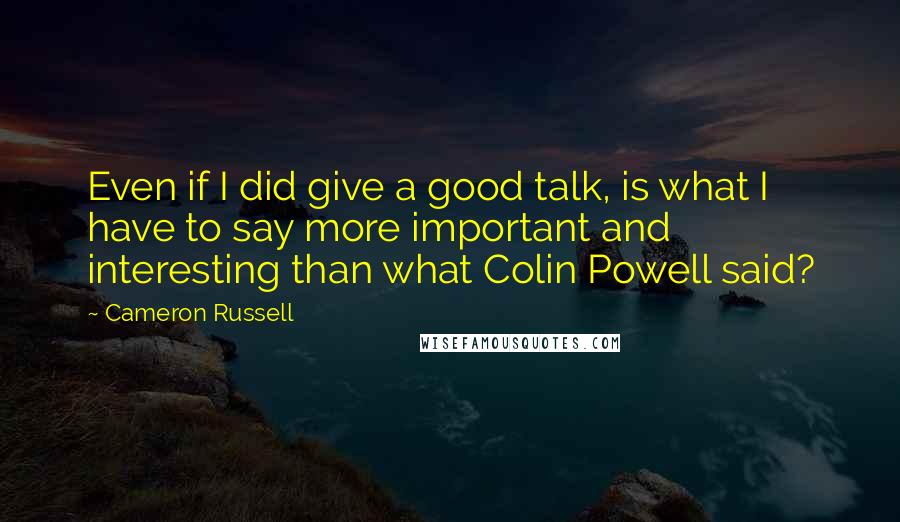 Cameron Russell Quotes: Even if I did give a good talk, is what I have to say more important and interesting than what Colin Powell said?
