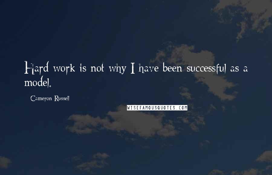 Cameron Russell Quotes: Hard work is not why I have been successful as a model.