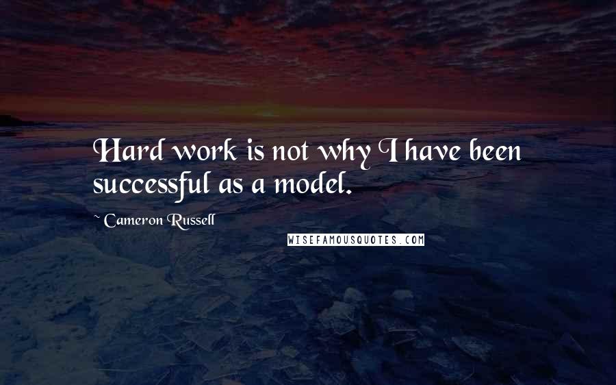 Cameron Russell Quotes: Hard work is not why I have been successful as a model.