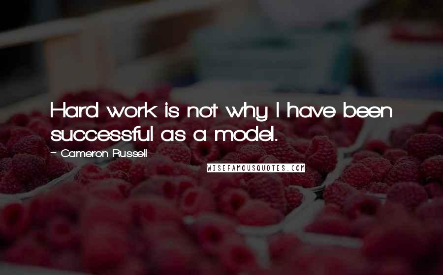 Cameron Russell Quotes: Hard work is not why I have been successful as a model.