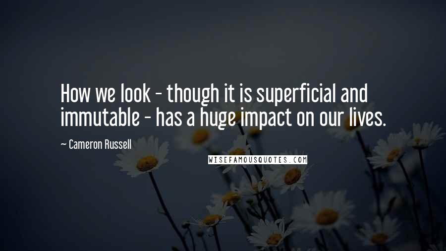 Cameron Russell Quotes: How we look - though it is superficial and immutable - has a huge impact on our lives.