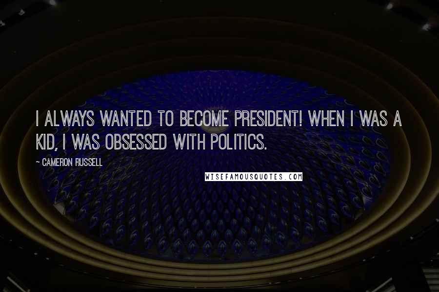 Cameron Russell Quotes: I always wanted to become president! When I was a kid, I was obsessed with politics.