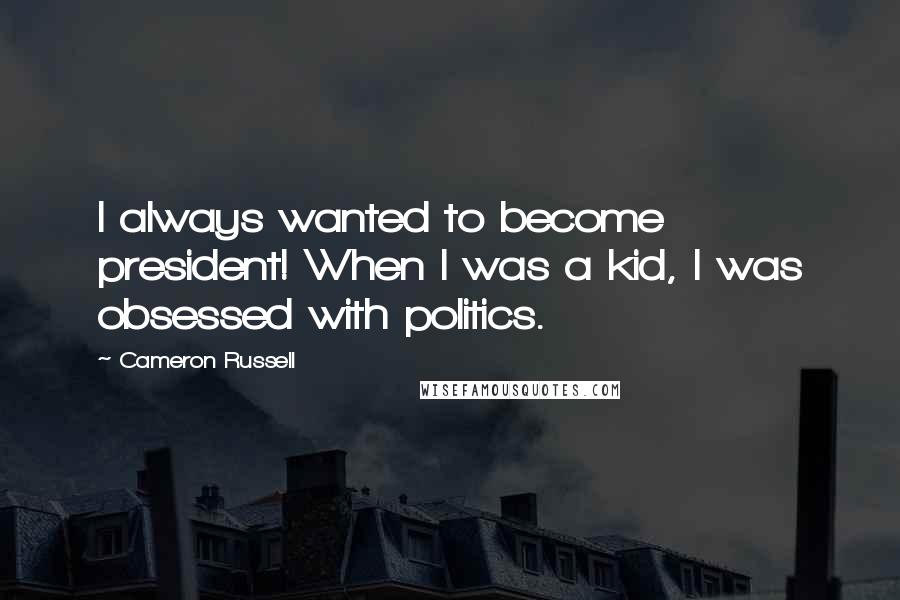 Cameron Russell Quotes: I always wanted to become president! When I was a kid, I was obsessed with politics.