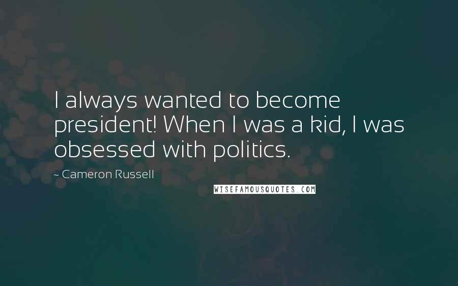 Cameron Russell Quotes: I always wanted to become president! When I was a kid, I was obsessed with politics.