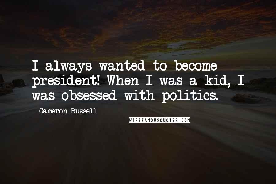 Cameron Russell Quotes: I always wanted to become president! When I was a kid, I was obsessed with politics.