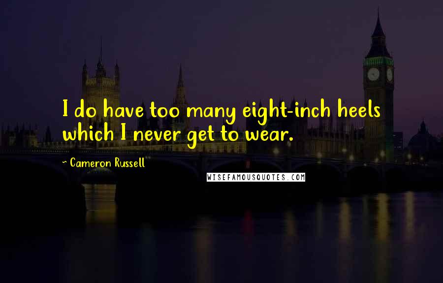 Cameron Russell Quotes: I do have too many eight-inch heels which I never get to wear.