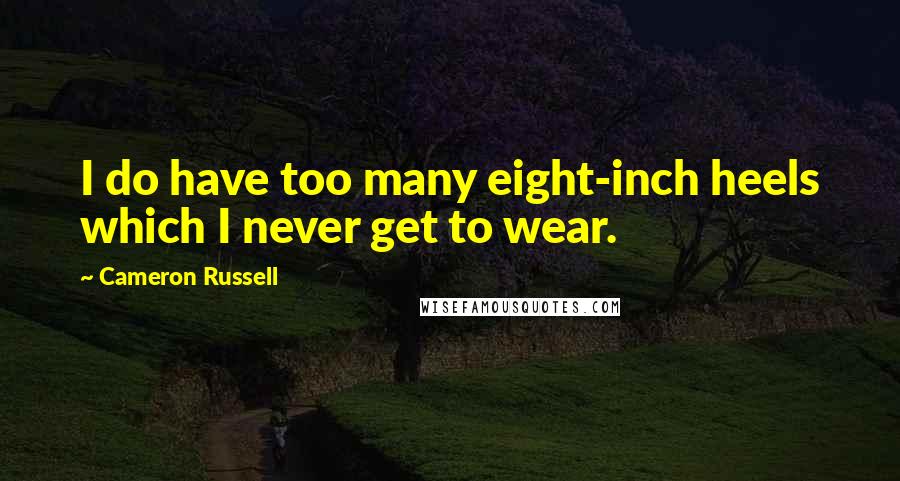 Cameron Russell Quotes: I do have too many eight-inch heels which I never get to wear.