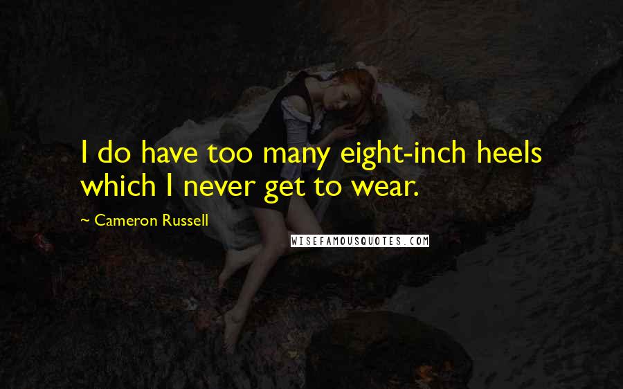 Cameron Russell Quotes: I do have too many eight-inch heels which I never get to wear.