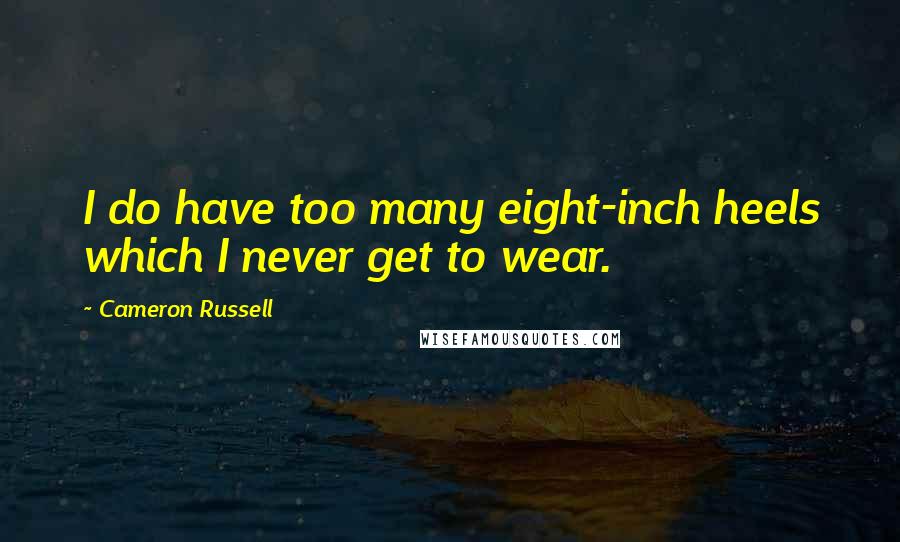 Cameron Russell Quotes: I do have too many eight-inch heels which I never get to wear.