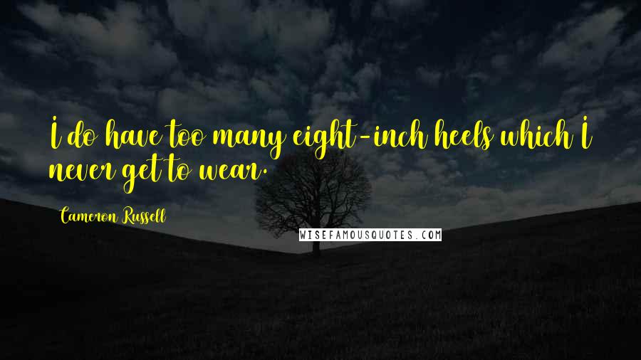 Cameron Russell Quotes: I do have too many eight-inch heels which I never get to wear.